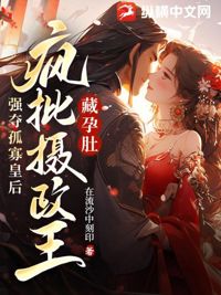 藏孕肚，瘋批攝政王強奪孤寡皇后