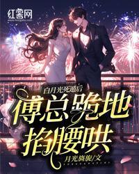 白月光死遁後，傅總跪地掐腰哄