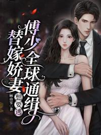 替嫁嬌妻想要逃，傅少全球通緝