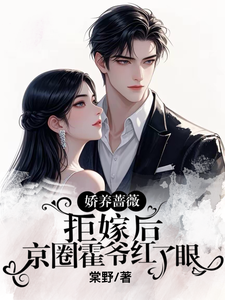 嬌養薔薇拒嫁後，京圈霍爺紅了眼