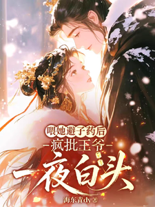 喂她避子藥後，瘋批王爺一夜白頭