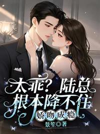 太乖？陸總根本降不住，嬌吻成癮