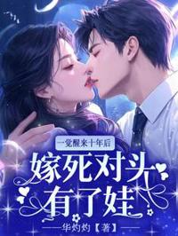 一覺醒來十年後，嫁死對頭有了娃