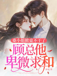 桑小姐掀桌不干了,顧總他卑微求和