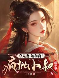 奪兄妻！她和離！瘋批小叔藏柜里