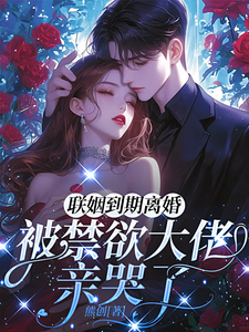 聯姻到期離婚，被禁欲大佬親哭了