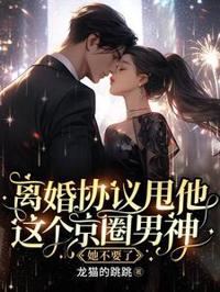 離婚協議甩他，這個京圈男神她不要了