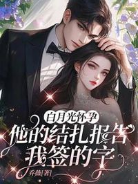 白月光懷孕，他的結扎報告我簽的字
