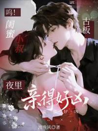 嗚！閨蜜小叔古板，夜里親得好兇
