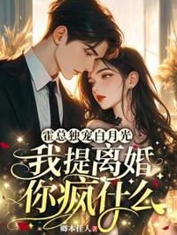 霍總獨寵白月光，我提離婚你瘋什麼
