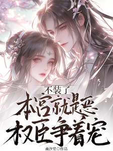 不裝了，本宮就是惡，權臣爭著寵