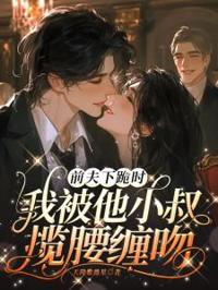 前夫下跪時，我被他小叔攬腰纏吻