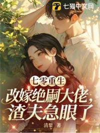 七零重生改嫁絕嗣大佬，渣夫急眼了