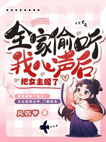 全家偷聽我心聲后，把女主嘎了