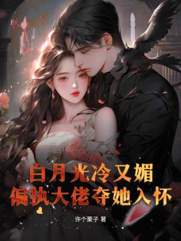 白月光冷又媚，偏執大佬奪她入懷