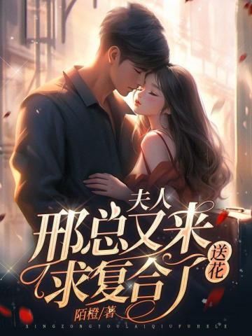 夫人，邢總又來送花求復合了