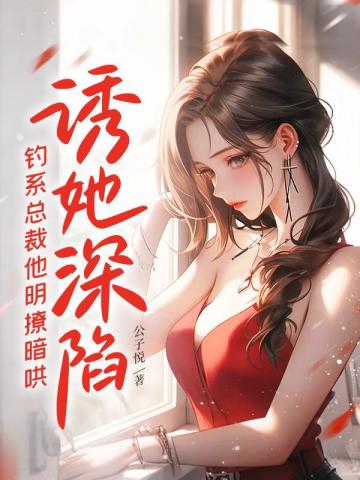 誘她深陷，釣系總裁他明撩暗哄