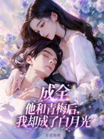 成全他和青梅後，我卻成了白月光