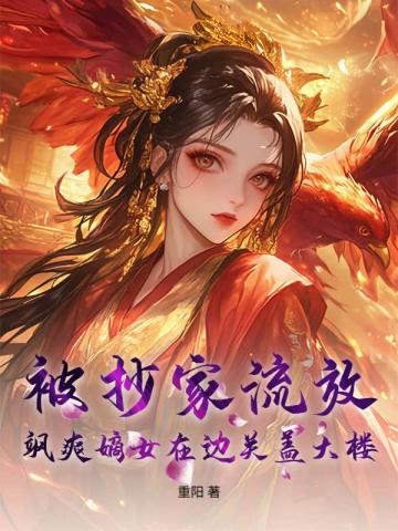 被抄家流放，颯爽嫡女在邊關蓋大樓！