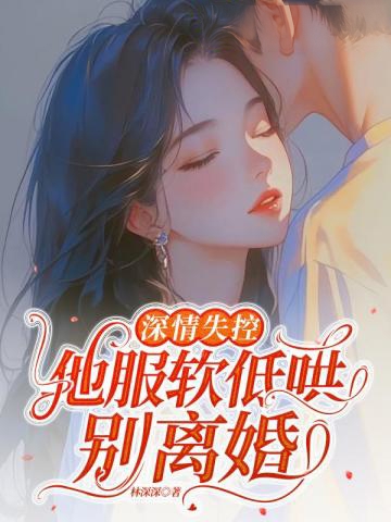 深情失控，他服軟低哄別離婚