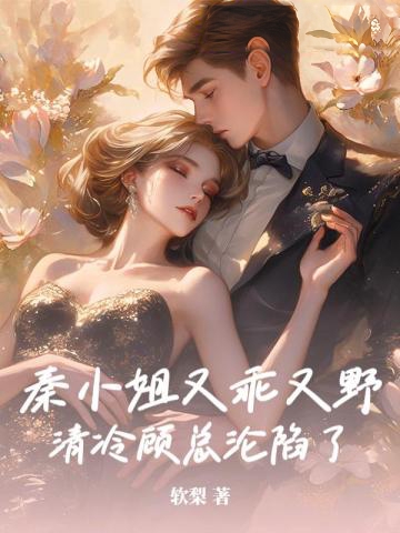 秦小姐又乖又野，清冷顧總淪陷了