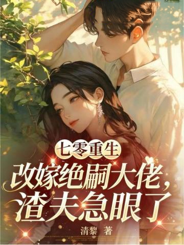 七零重生改嫁絕嗣大佬，渣夫急眼了
