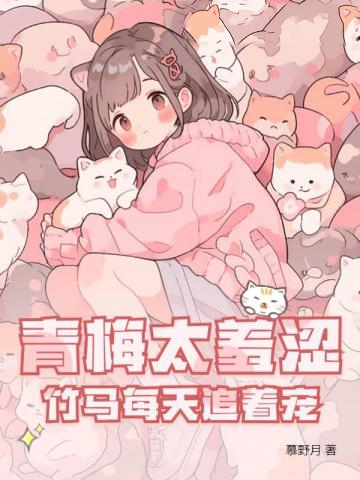 青梅太羞澀，竹馬每天追著寵