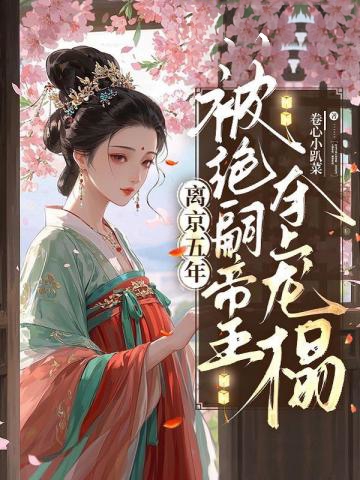 離京五年，被絕嗣帝王奪上龍榻