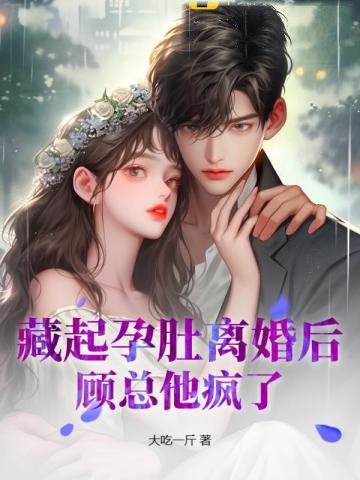 藏起孕肚離婚后，顧總他瘋了