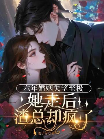 六年婚姻失望至極，她走后渣總卻瘋了