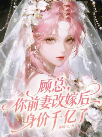 顧總，你前妻改嫁後身價千億了