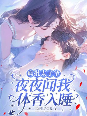 瘋批太子爺夜夜聞我體香入睡