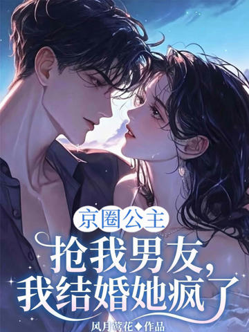 京圈公主搶我男友，我結婚她瘋了