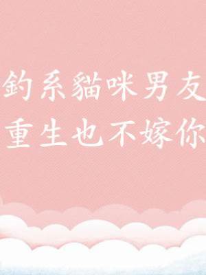 釣系貓咪男友：重生也不嫁你