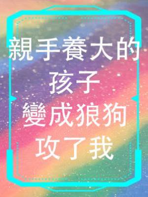 親手養大的孩子變成狼狗攻了我