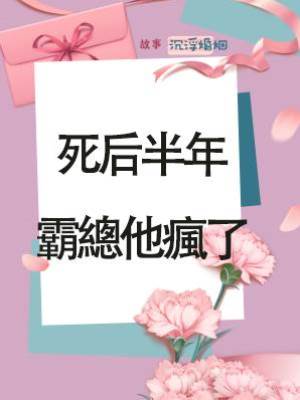 死后半年，霸總他瘋了