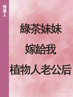 綠茶妹妹嫁給我植物人老公后