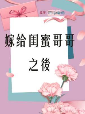 嫁給閨蜜哥哥之後