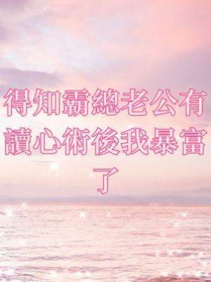 得知霸總老公有讀心術後我暴富了