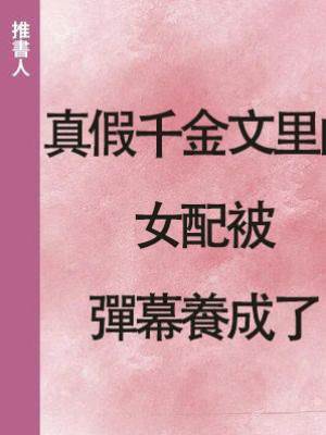 真假千金文里的女配被彈幕養成了