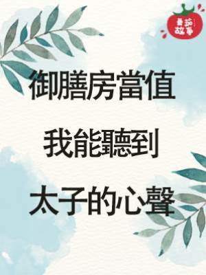 御膳房當值，我能聽到太子的心聲