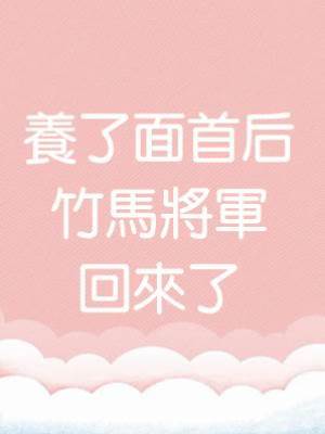 養了面首后，竹馬將軍回來了