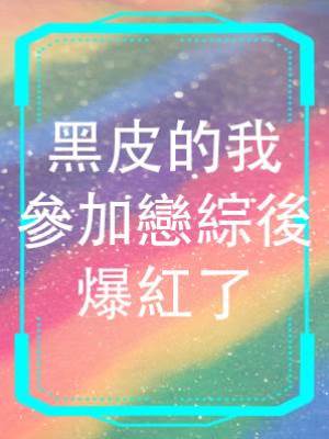 黑皮的我參加戀綜後爆紅了