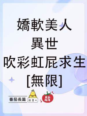 嬌軟美人異世吹彩虹屁求生[無限]