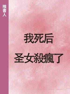 我死後，圣女殺瘋了