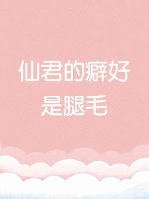 仙君的癖好是腿毛