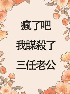 瘋了吧，我謀殺了三任老公