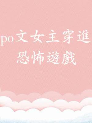 po文女主穿進恐怖遊戲