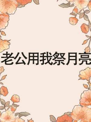 老公用我祭月亮