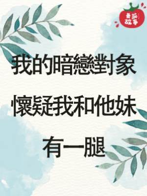 我的暗戀對象懷疑我和他妹有一腿